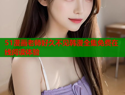 51漫画老师好久不见韩漫全集免费在线阅读体验