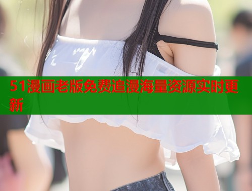 51漫画老版免费追漫海量资源实时更新  第2张