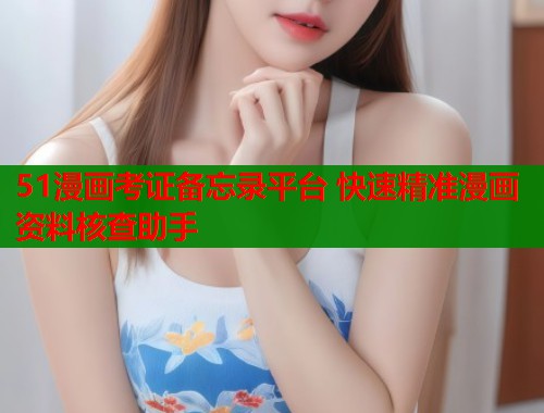 51漫画考证备忘录平台 快速精准漫画资料核查助手  第2张