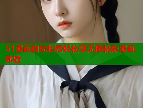 51漫画自动扣费轻松享无限精彩漫画体验  第2张