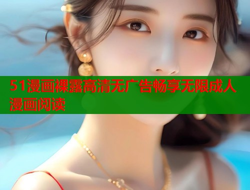 51漫画裸露高清无广告畅享无限成人漫画阅读
