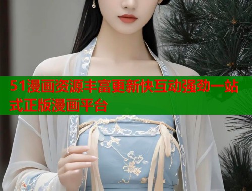 51漫画资源丰富更新快互动强劲一站式正版漫画平台