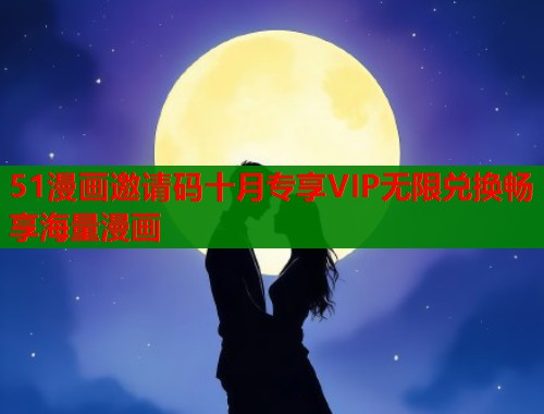 51漫画邀请码十月专享VIP无限兑换畅享海量漫画  第2张