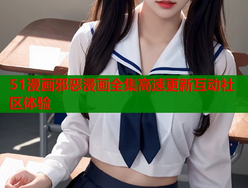 51漫画邪恶漫画全集高速更新互动社区体验  第2张