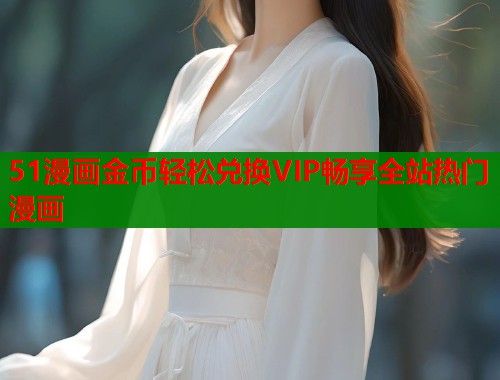 51漫画金币轻松兑换VIP畅享全站热门漫画