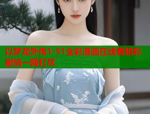 以梦龙外传1-51全彩漫画在线看精彩剧情一网打尽  第1张