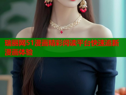 瑞丽网51漫画精彩阅读平台快速追新漫画体验  第1张