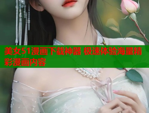 美女51漫画下载神器 极速体验海量精彩漫画内容  第1张