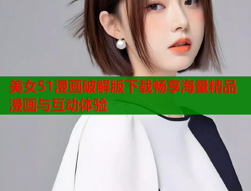 美女51漫画破解版下载畅享海量精品漫画与互动体验  第1张