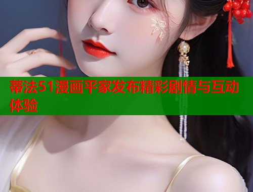 蒂法51漫画平家发布精彩剧情与互动体验  第1张